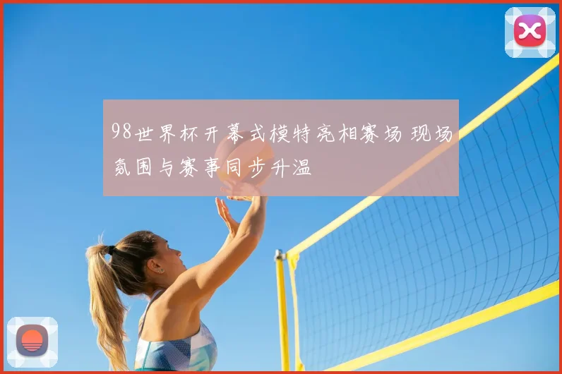 98世界杯开幕式模特亮相赛场 现场氛围与赛事同步升温