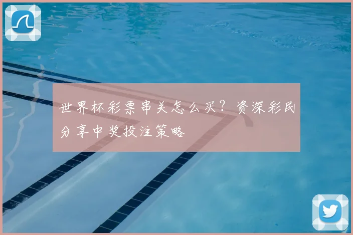 世界杯彩票串关怎么买？资深彩民分享中奖投注策略