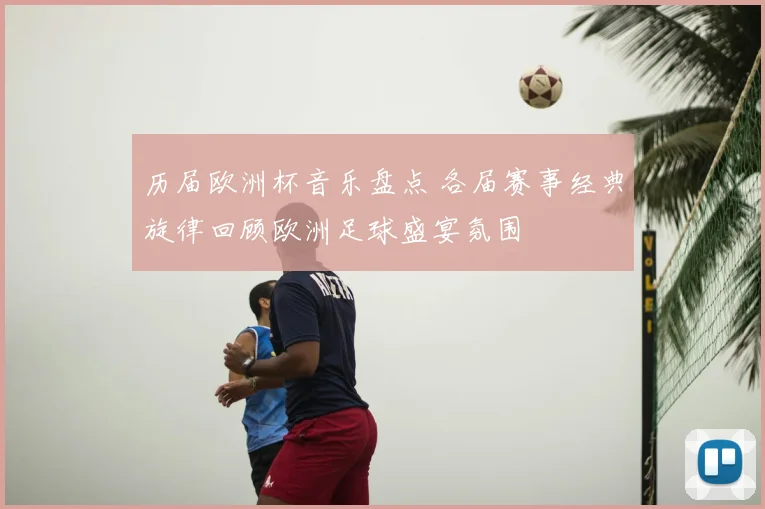 历届欧洲杯音乐盘点 各届赛事经典旋律回顾欧洲足球盛宴氛围
