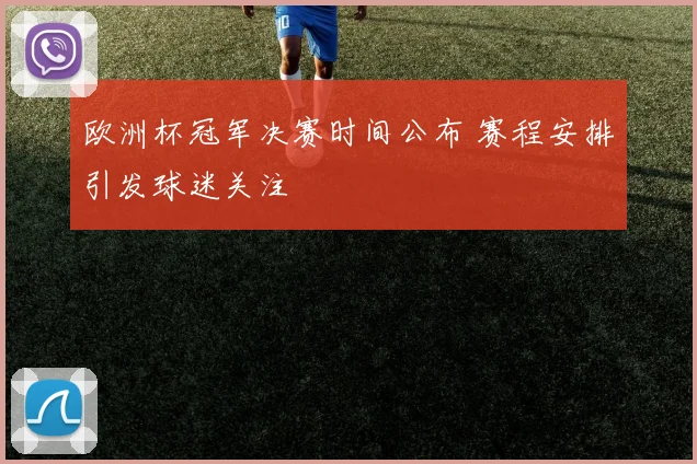 欧洲杯冠军决赛时间公布 赛程安排引发球迷关注