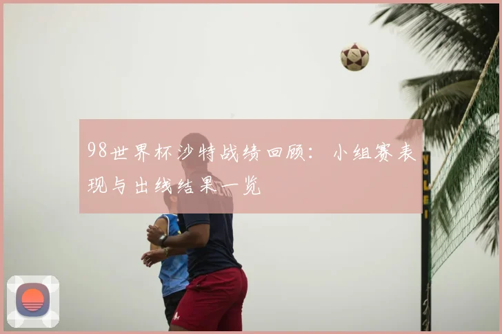 98世界杯沙特战绩回顾：小组赛表现与出线结果一览