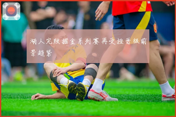 湖人完败掘金系列赛再受挫晋级前景趋紧