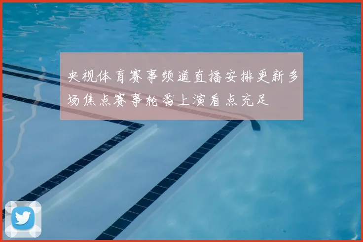 央视体育赛事频道直播安排更新多场焦点赛事轮番上演看点充足