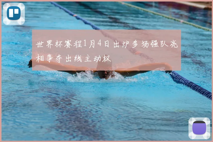 世界杯赛程1月4日出炉多场强队亮相争夺出线主动权