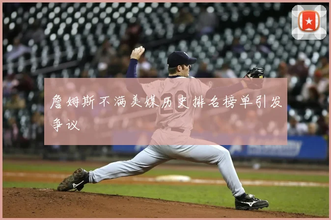 詹姆斯不满美媒历史排名榜单引发争议