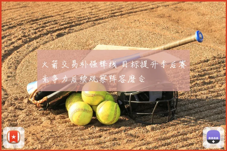 火箭交易补强锋线 目标提升季后赛竞争力后续观察阵容磨合