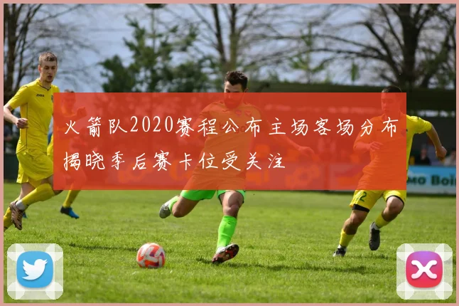 火箭队2020赛程公布主场客场分布揭晓季后赛卡位受关注