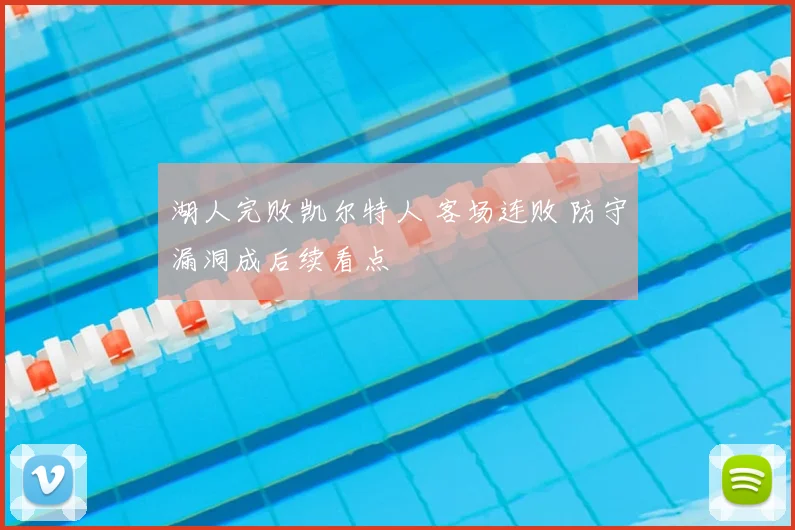 湖人完败凯尔特人 客场连败 防守漏洞成后续看点