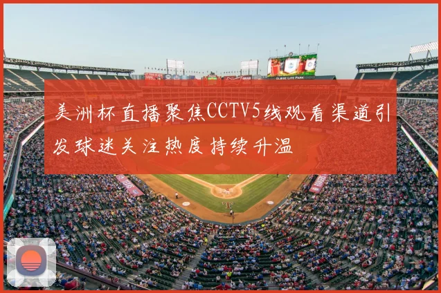 美洲杯直播聚焦CCTV5线观看渠道引发球迷关注热度持续升温