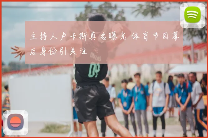 主持人卢卡斯真名曝光 体育节目幕后身份引关注