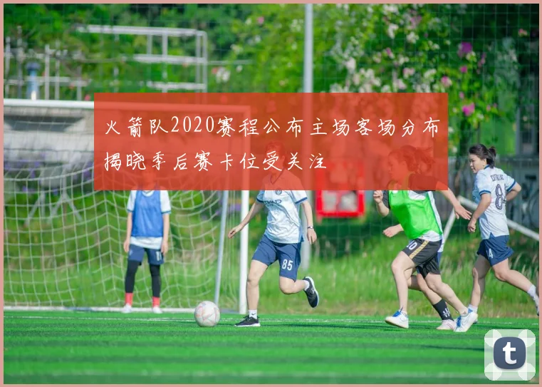 火箭队2020赛程公布主场客场分布揭晓季后赛卡位受关注