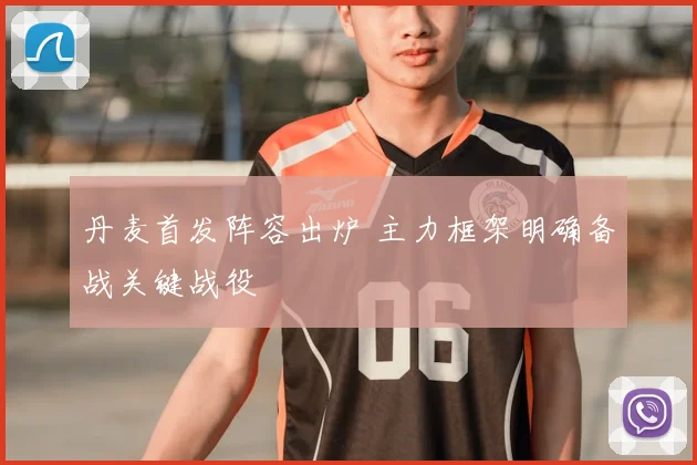 丹麦首发阵容出炉 主力框架明确备战关键战役